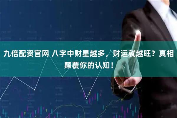 九倍配资官网 八字中财星越多，财运就越旺？真相颠覆你的认知！